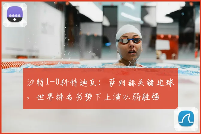 沙特1-0科特迪瓦：萨利赫关键进球，世界排名劣势下上演以弱胜强
